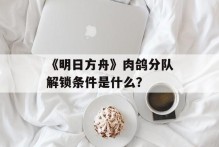 《明日方舟》肉鸽分队解锁条件是什么？
