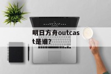 明日方舟outcast是谁？