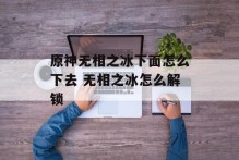 原神无相之冰下面怎么下去 无相之冰怎么解锁