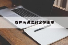 原神画送给顾客在哪里