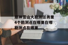 原神雪山大勘测任务里4个勘测点在哪里在哪勘测点在哪里