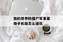 我的世界防僵尸军事基地手机版怎么建筑