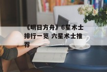 《明日方舟》6星术士排行一览 六星术士推荐