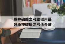 原神破魔之弓给谁用最好原神破魔之弓适合谁