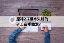 原神2.7版本失踪的矿工在哪触发？