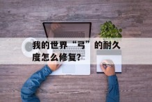 我的世界“弓”的耐久度怎么修复？