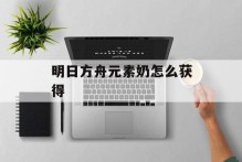 明日方舟元素奶怎么获得
