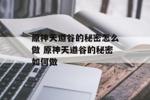 原神天遒谷的秘密怎么做 原神天遒谷的秘密如何做