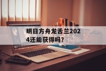 明日方舟龙舌兰2024还能获得吗？