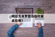 明日方舟罗德岛临时雇员在哪？