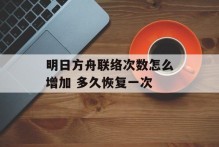 明日方舟联络次数怎么增加 多久恢复一次