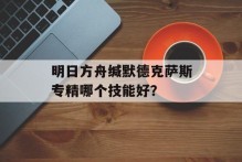 明日方舟缄默德克萨斯专精哪个技能好？