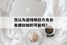 你认为游戏明日方舟会有被封掉的可能吗？