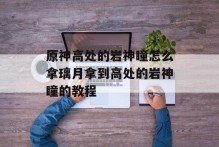 原神高处的岩神瞳怎么拿璃月拿到高处的岩神瞳的教程