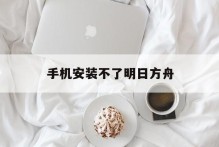 手机安装不了明日方舟