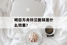 明日方舟铃兰脆弱是什么效果？