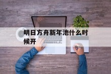 明日方舟新年池什么时候开