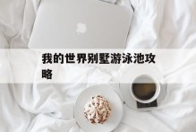 我的世界别墅游泳池攻略