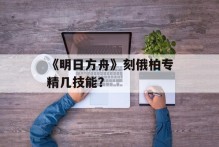 《明日方舟》刻俄柏专精几技能？