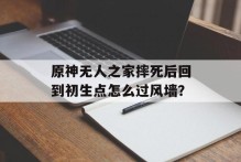 原神无人之家摔死后回到初生点怎么过风墙？