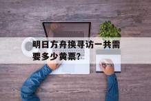 明日方舟换寻访一共需要多少黄票？