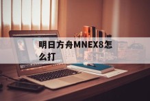 明日方舟MNEX8怎么打