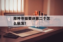 原神寻猫要诀第二个怎么触发？