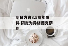 明日方舟3.5周年爆料 限定为异格德克萨斯