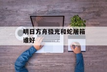 明日方舟极光和蛇屠箱谁好