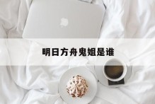 明日方舟鬼姐是谁