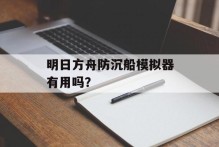 明日方舟防沉船模拟器有用吗？