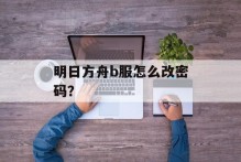 明日方舟b服怎么改密码？