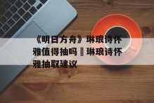 《明日方舟》琳琅诗怀雅值得抽吗 琳琅诗怀雅抽取建议