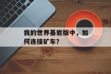 我的世界基岩版中，如何连接矿车？