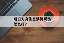 明日方舟生息演算反伤怎么打？