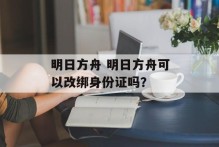 明日方舟 明日方舟可以改绑身份证吗？