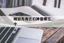 明日方舟三幻神是哪三个