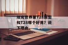 坦克世界里T28原型和T28哪个好用？说下理由。