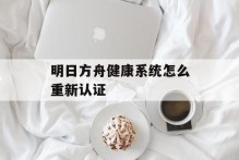明日方舟健康系统怎么重新认证
