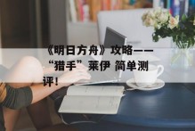 《明日方舟》攻略——“猎手”莱伊 简单测评！