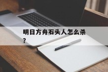 明日方舟石头人怎么杀？
