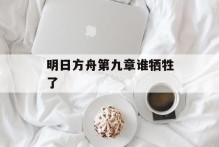 明日方舟第九章谁牺牲了