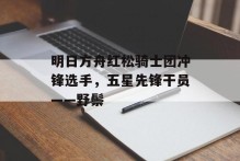 明日方舟红松骑士团冲锋选手，五星先锋干员——野鬃