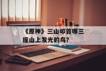 《原神》三山叩首哪三座山上发光的鸟？