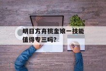 明日方舟桃金娘一技能值得专三吗？