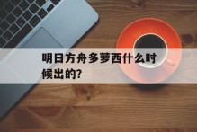 明日方舟多萝西什么时候出的？