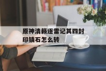原神清籁逐雷记其四封印镇石怎么转