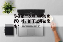 你在第一次玩《我的世界》时，都干过哪些傻事？