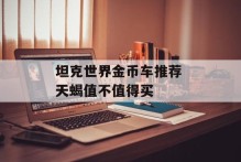 坦克世界金币车推荐 天蝎值不值得买