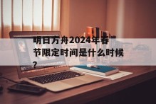 明日方舟2024年春节限定时间是什么时候？